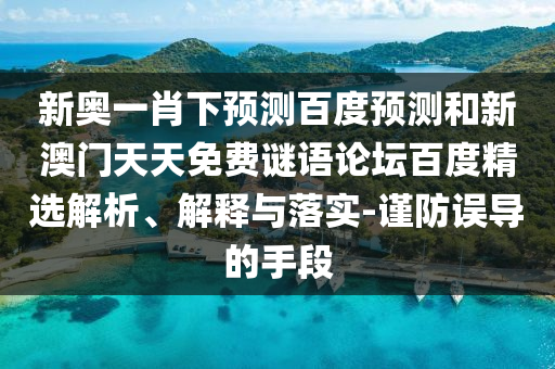 新奥一肖下预测百度预测和新澳门天天免费谜语论坛百度精选解析、解释与落实-谨防误导的手段