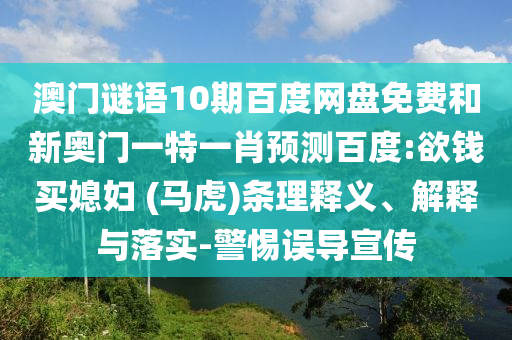 澳门谜语10期百度网盘免费和新奥门一特一肖预测百度:欲钱买媳妇 (马虎)条理释义、解释与落实-警惕误导宣传