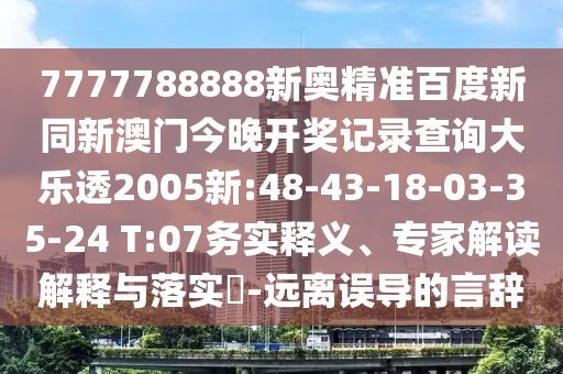7777788888新奥精准百度新同新澳门今晚开奖记录查询大乐透2005新:48-43-18-03-35-24 T:07务实释义、专家解读解释与落实-远离误导的言辞